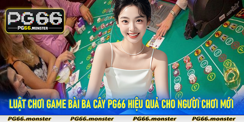 Luật chơi game bài ba cây Pg66 hiệu quả cho người chơi mới