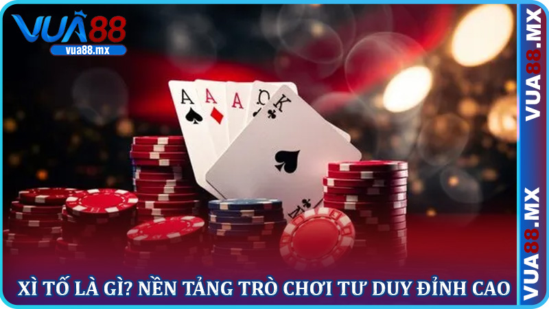 Xì Tố Là Gì? Nền Tảng Trò Chơi Tư Duy Đỉnh Cao